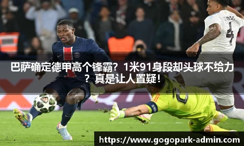 巴萨确定德甲高个锋霸？1米91身段却头球不给力？真是让人置疑！