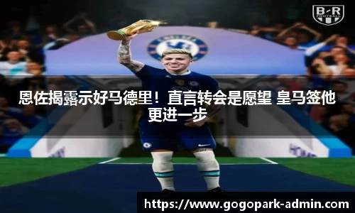恩佐揭露示好马德里！直言转会是愿望 皇马签他更进一步