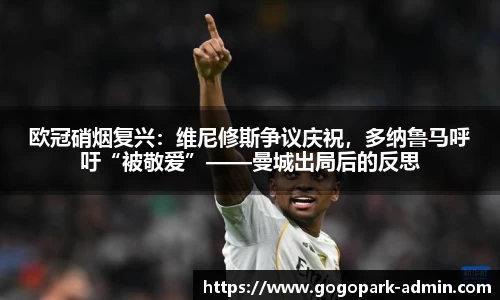 欧冠硝烟复兴：维尼修斯争议庆祝，多纳鲁马呼吁“被敬爱”——曼城出局后的反思